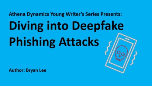 Athena Dynamics Young Writer’s Series Article #7: Diving into Deepfake Phishing Attacks